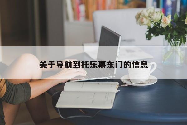 关于导航到托乐嘉东门的信息