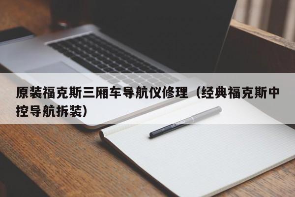 原装福克斯三厢车导航仪修理（经典福克斯中控导航拆装）