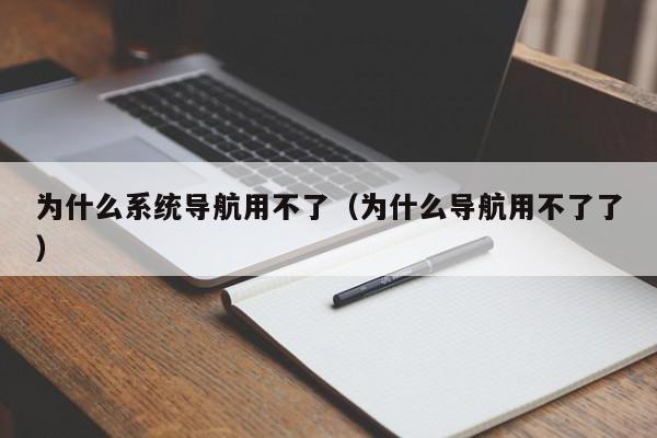 为什么系统导航用不了（为什么导航用不了了）