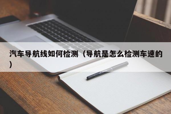 汽车导航线如何检测（导航是怎么检测车速的）