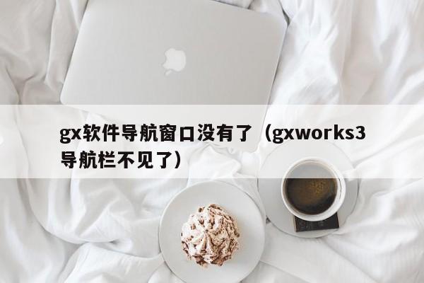 gx软件导航窗口没有了（gxworks3导航栏不见了）