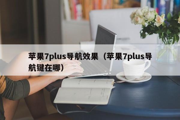 苹果7plus导航效果（苹果7plus导航键在哪）