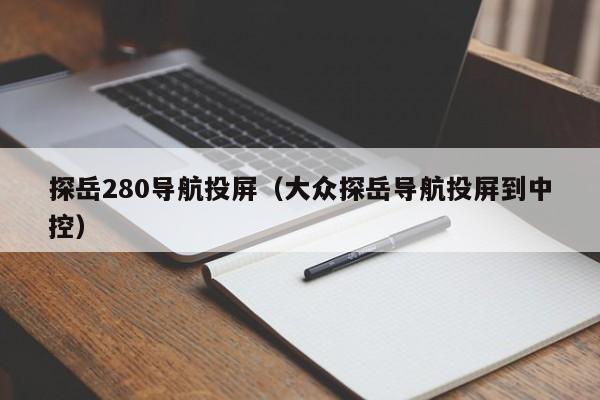 探岳280导航投屏（大众探岳导航投屏到中控）