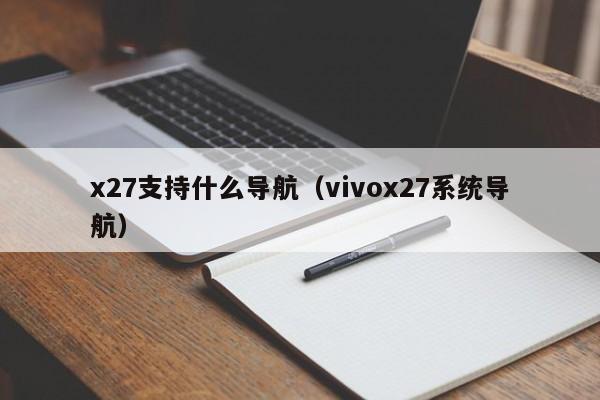 x27支持什么导航（vivox27系统导航）