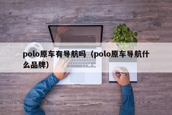 polo原车有导航吗（polo原车导航什么品牌）