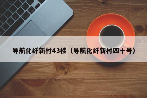 导航化纤新村43楼（导航化纤新村四十号）