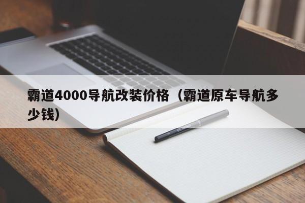 霸道4000导航改装价格（霸道原车导航多少钱）