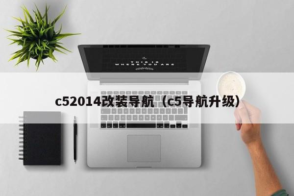 c52014改装导航（c5导航升级）