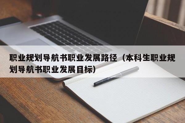 职业规划导航书职业发展路径（本科生职业规划导航书职业发展目标）