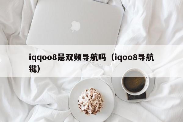 iqqoo8是双频导航吗（iqoo8导航键）