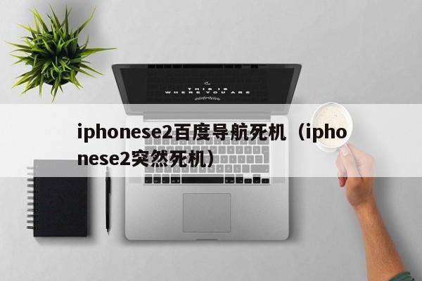 iphonese2百度导航死机（iphonese2突然死机）