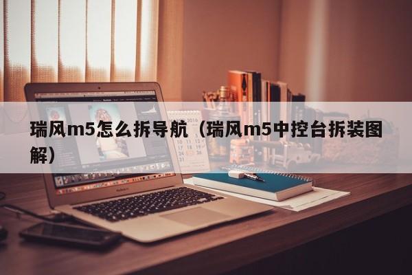 瑞风m5怎么拆导航（瑞风m5中控台拆装图解）