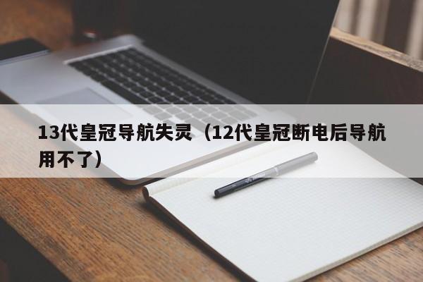 13代皇冠导航失灵（12代皇冠断电后导航用不了）