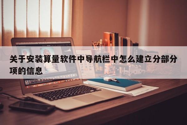 关于安装算量软件中导航栏中怎么建立分部分项的信息