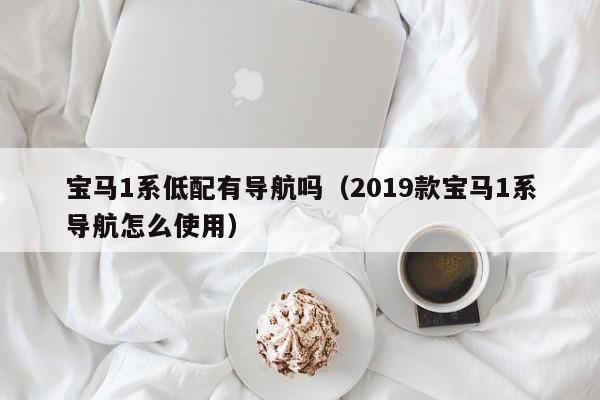 宝马1系低配有导航吗（2019款宝马1系导航怎么使用）