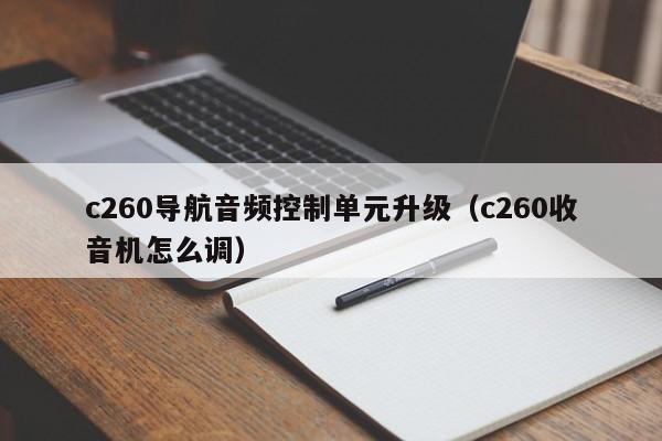 c260导航音频控制单元升级（c260收音机怎么调）