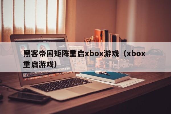 黑客帝国矩阵重启xbox游戏（xbox 重启游戏）