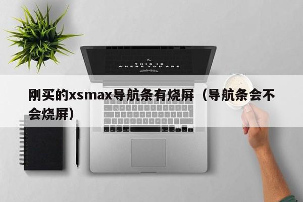 刚买的xsmax导航条有烧屏（导航条会不会烧屏）