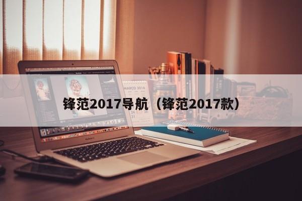 锋范2017导航（锋范2017款）