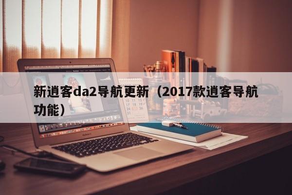 新逍客da2导航更新（2017款逍客导航功能）