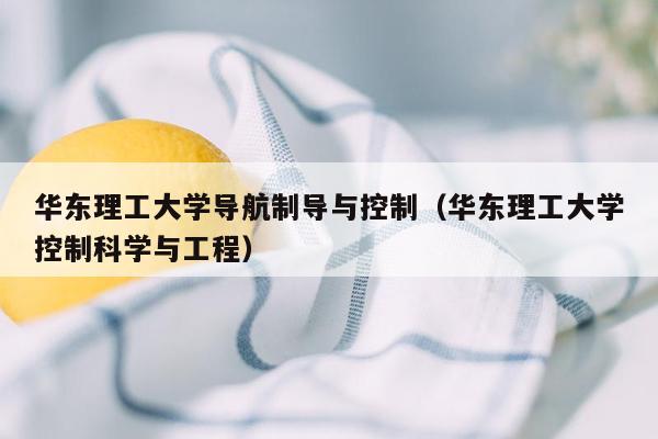 华东理工大学导航制导与控制（华东理工大学控制科学与工程）