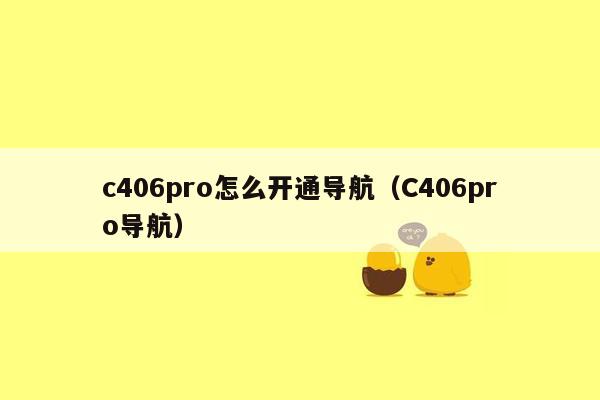 c406pro怎么开通导航（C406pro导航）