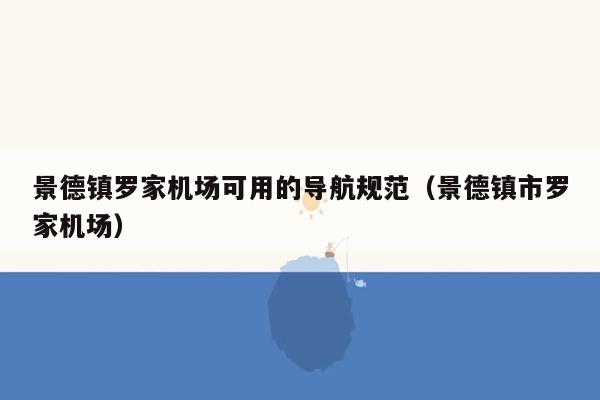 景德镇罗家机场可用的导航规范（景德镇市罗家机场）