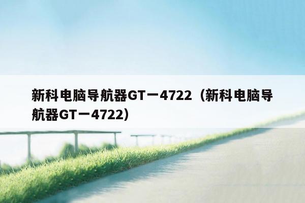 新科电脑导航器GT一4722（新科电脑导航器GT一4722）