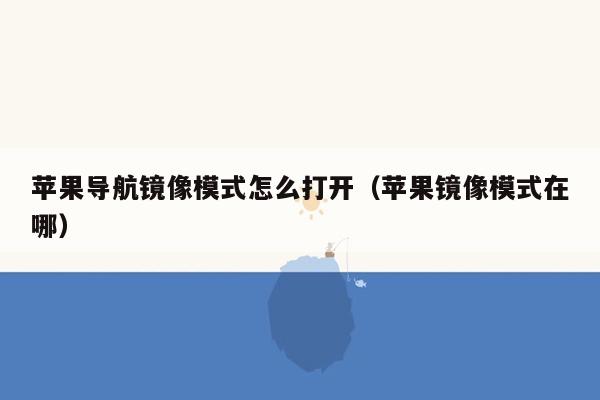 苹果导航镜像模式怎么打开（苹果镜像模式在哪）