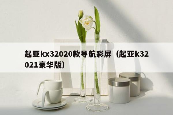 起亚kx32020款导航彩屏（起亚k32021豪华版）