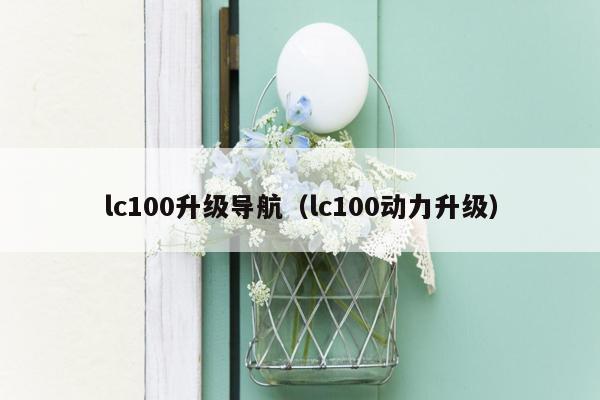 lc100升级导航（lc100动力升级）