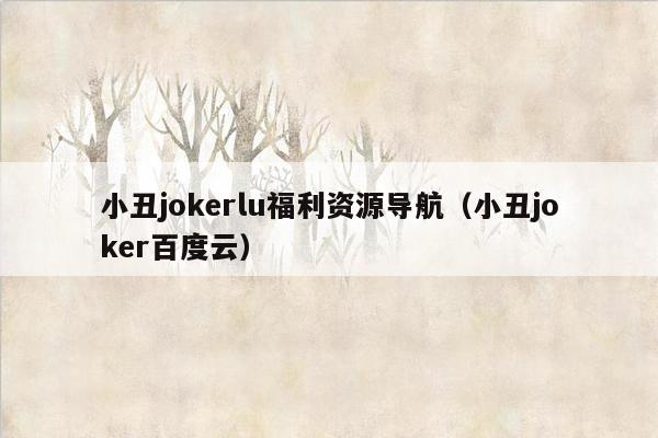 小丑jokerlu福利资源导航（小丑joker百度云）