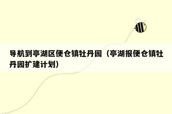 导航到亭湖区便仓镇牡丹园（亭湖报便仓镇牡丹园扩建计划）