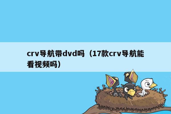 crv导航带dvd吗（17款crv导航能看视频吗）