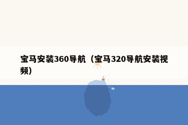 宝马安装360导航（宝马320导航安装视频）