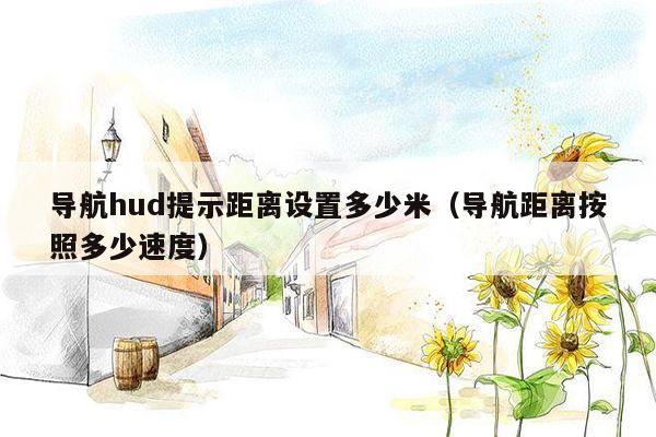 导航hud提示距离设置多少米（导航距离按照多少速度）