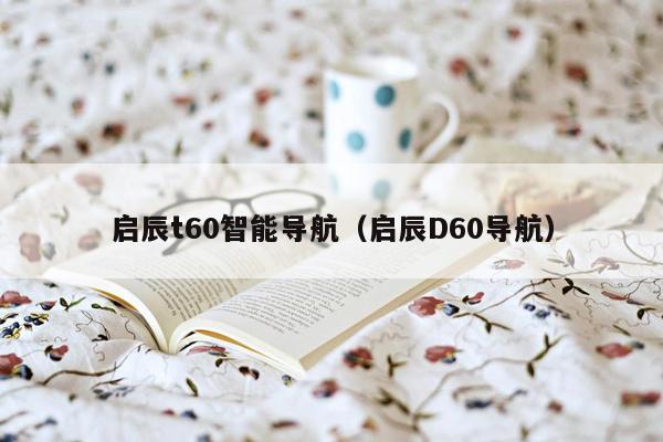 启辰t60智能导航（启辰D60导航）