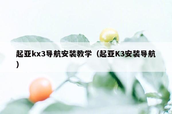 起亚kx3导航安装教学（起亚K3安装导航）