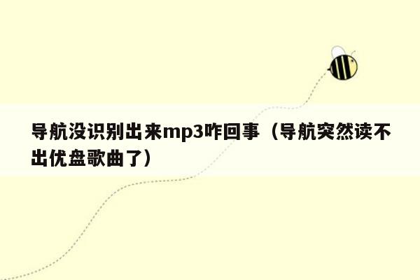 导航没识别出来mp3咋回事（导航突然读不出优盘歌曲了）