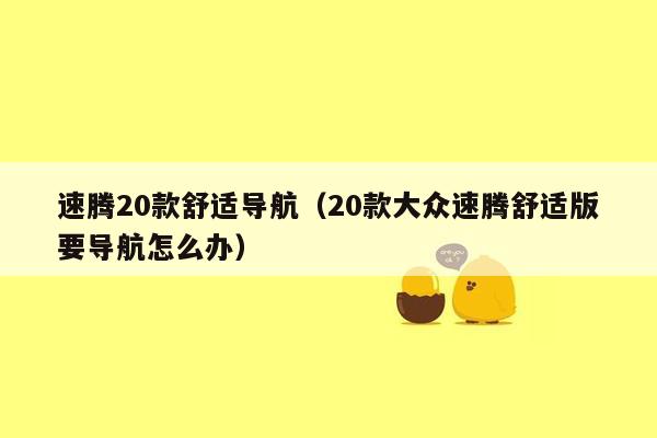 速腾20款舒适导航（20款大众速腾舒适版要导航怎么办）