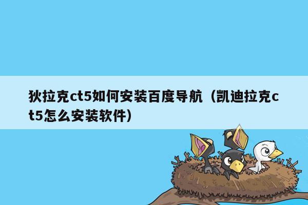 狄拉克ct5如何安装百度导航（凯迪拉克ct5怎么安装软件）