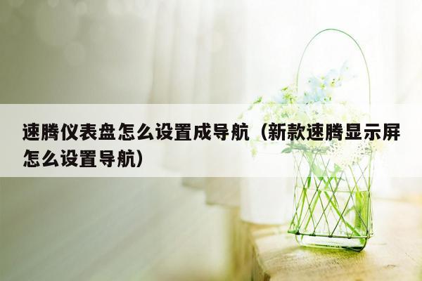 速腾仪表盘怎么设置成导航（新款速腾显示屏怎么设置导航）