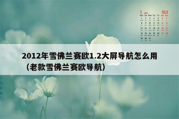 2012年雪佛兰赛欧1.2大屏导航怎么用（老款雪佛兰赛欧导航）