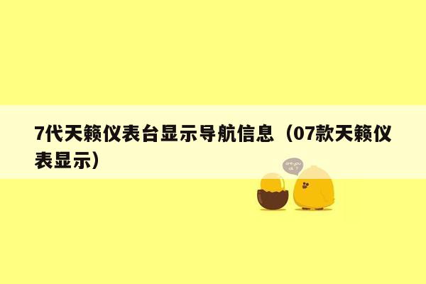 7代天籁仪表台显示导航信息（07款天籁仪表显示）