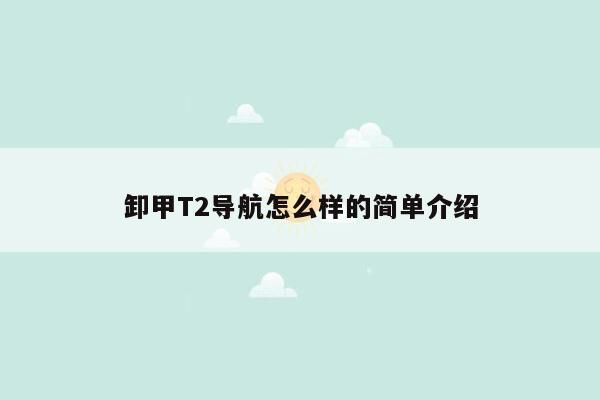 卸甲T2导航怎么样的简单介绍