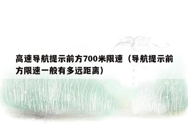 高速导航提示前方700米限速（导航提示前方限速一般有多远距离）