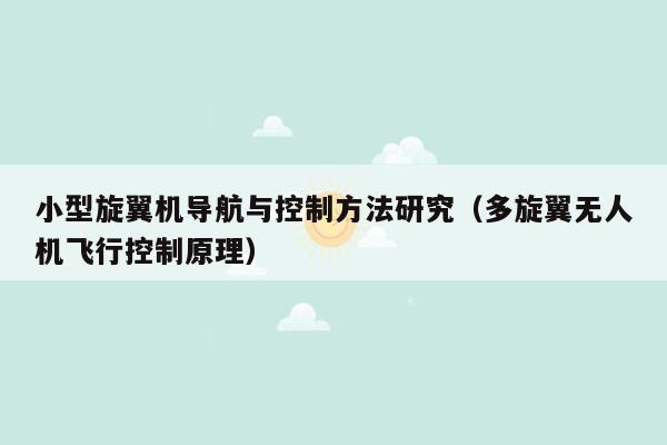 小型旋翼机导航与控制方法研究（多旋翼无人机飞行控制原理）