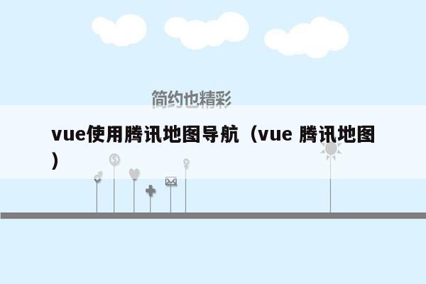 vue使用腾讯地图导航（vue 腾讯地图）