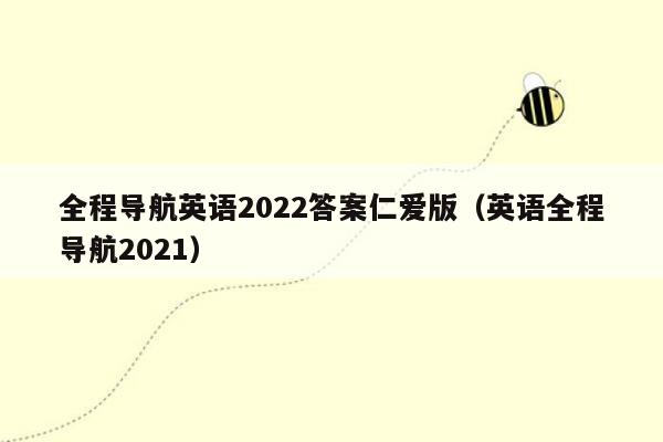 全程导航英语2022答案仁爱版（英语全程导航2021）