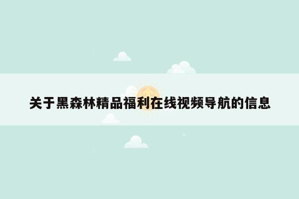 关于黑森林精品福利在线视频导航的信息